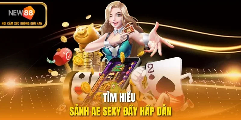Tìm hiểu sảnh AE Sexy đầy hấp dẫn